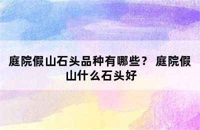 庭院假山石头品种有哪些？ 庭院假山什么石头好